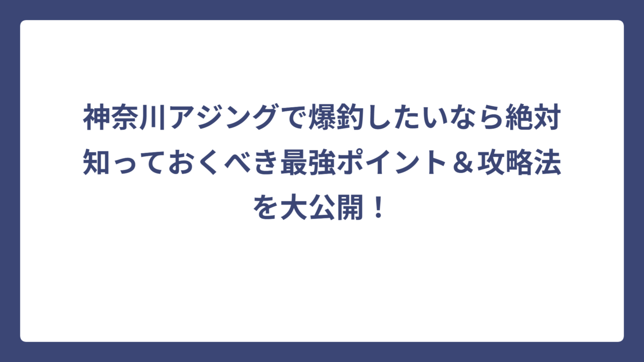 神奈川アジングで爆釣したいなら絶対知っておくべき最強ポイント＆攻略法を大公開！