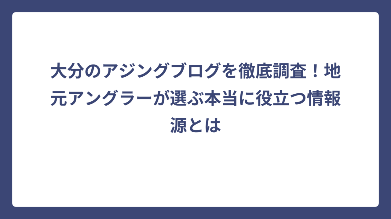 大分のアジングブログを徹底調査！地元アングラーが選ぶ本当に役立つ情報源とは