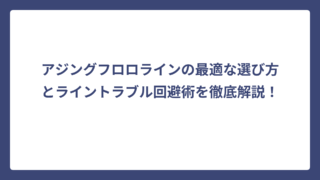 アジングフロロラインの最適な選び方とライントラブル回避術を徹底解説！