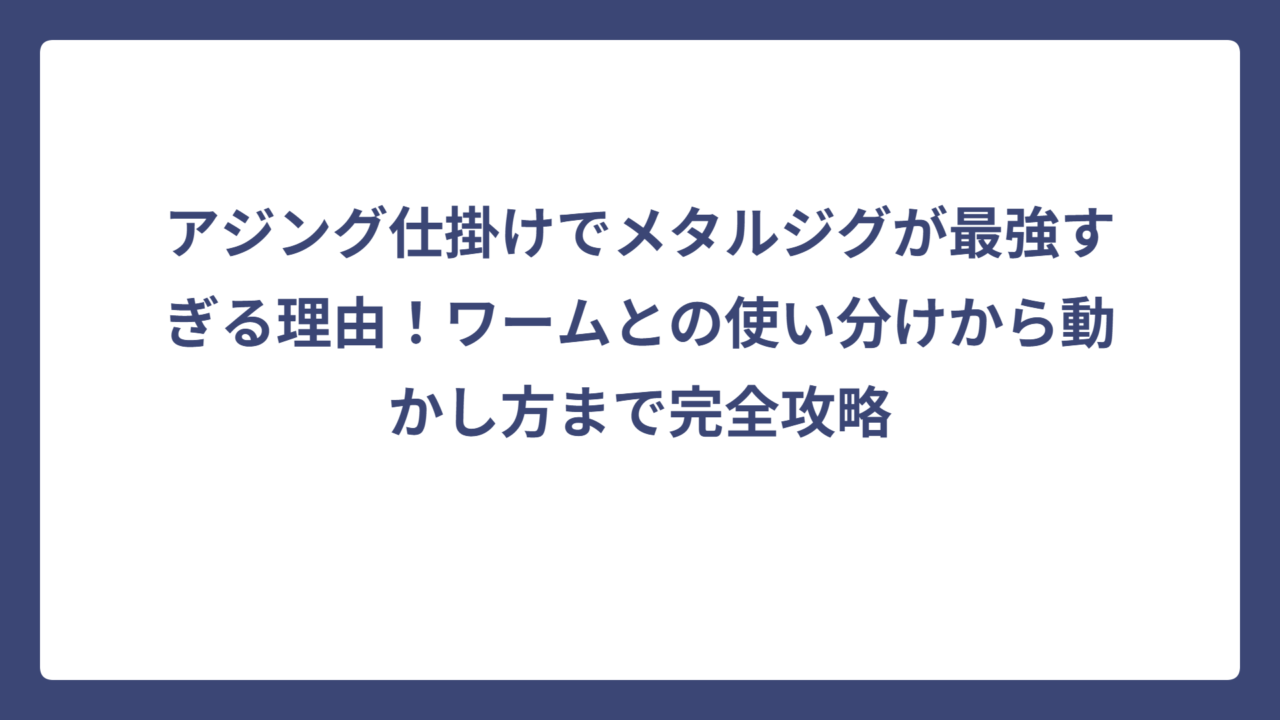 アジング仕掛けでメタルジグが最強すぎる理由！ワームとの使い分けから動かし方まで完全攻略