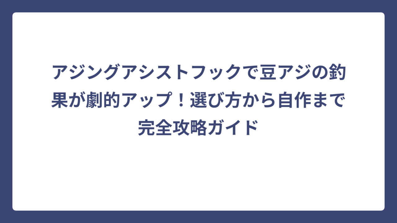 アジングアシストフックで豆アジの釣果が劇的アップ！選び方から自作まで完全攻略ガイド