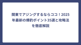関東でアジングするならココ！2025年最新の爆釣ポイント35選と攻略法を徹底解説