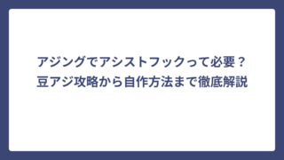 アジングでアシストフックって必要？豆アジ攻略から自作方法まで徹底解説