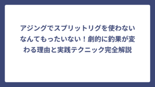 アジングでスプリットリグを使わないなんてもったいない！劇的に釣果が変わる理由と実践テクニック完全解説