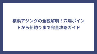 横浜アジングの全貌解明！穴場ポイントから船釣りまで完全攻略ガイド
