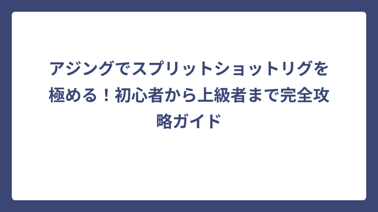 アジングでスプリットショットリグを極める！初心者から上級者まで完全攻略ガイド
