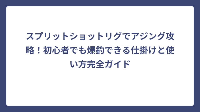 スプリットショットリグでアジング攻略！初心者でも爆釣できる仕掛けと使い方完全ガイド