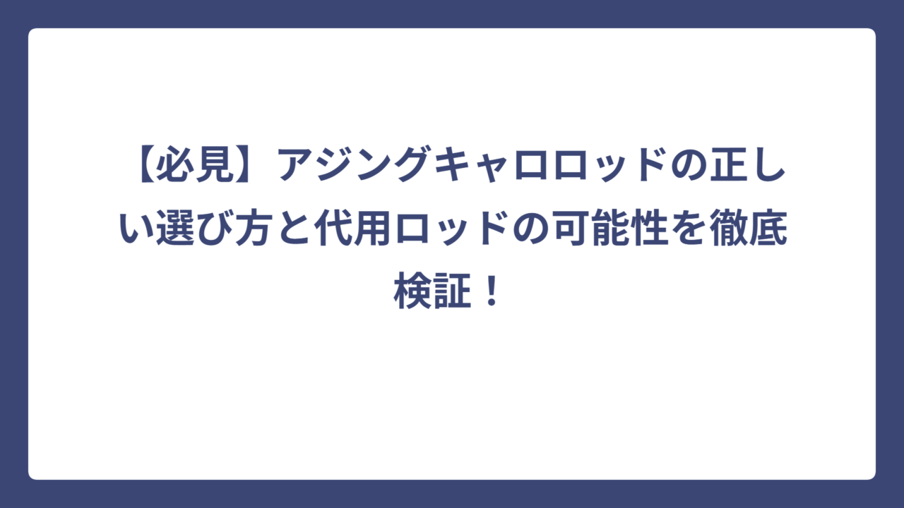【必見】アジングキャロロッドの正しい選び方と代用ロッドの可能性を徹底検証！