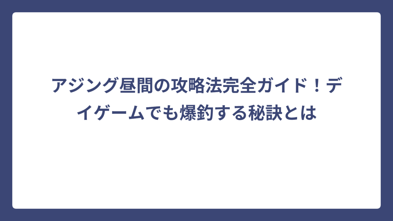 アジング昼間の攻略法完全ガイド！デイゲームでも爆釣する秘訣とは