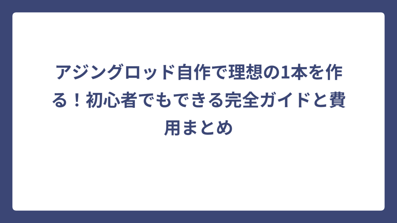 アジングロッド自作で理想の1本を作る！初心者でもできる完全ガイドと費用まとめ