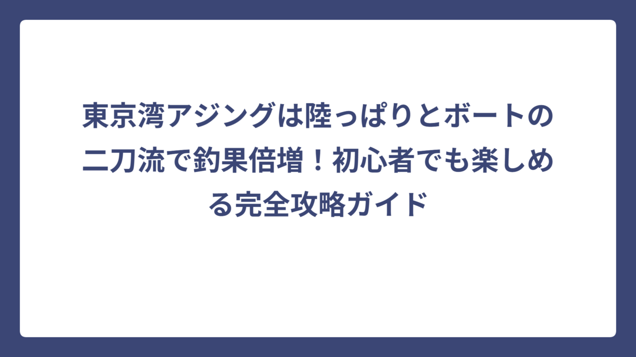 東京湾アジングは陸っぱりとボートの二刀流で釣果倍増！初心者でも楽しめる完全攻略ガイド