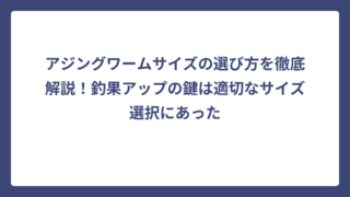 アジングワームサイズの選び方を徹底解説！釣果アップの鍵は適切なサイズ選択にあった