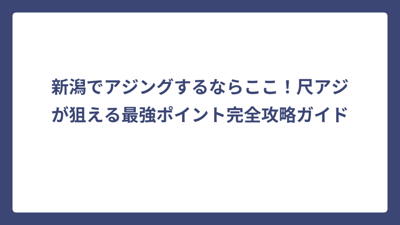 新潟でアジングするならここ！尺アジが狙える最強ポイント完全攻略ガイド