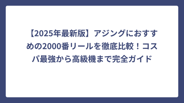 【2025年最新版】アジングにおすすめの2000番リールを徹底比較！コスパ最強から高級機まで完全ガイド