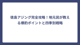 徳島アジング完全攻略！地元民が教える爆釣ポイントと四季別戦略