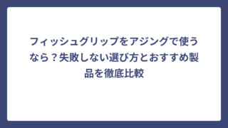 フィッシュグリップをアジングで使うなら？失敗しない選び方とおすすめ製品を徹底比較
