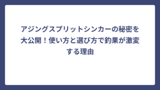 アジングスプリットシンカーの秘密を大公開！使い方と選び方で釣果が激変する理由