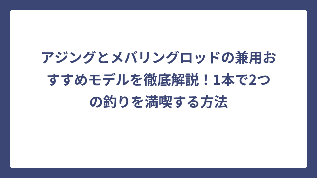 アジングとメバリングロッドの兼用おすすめモデルを徹底解説！1本で2つの釣りを満喫する方法