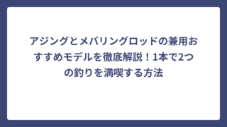 アジングとメバリングロッドの兼用おすすめモデルを徹底解説！1本で2つの釣りを満喫する方法