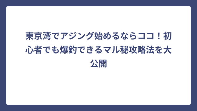 東京湾でアジング始めるならココ！初心者でも爆釣できるマル秘攻略法を大公開