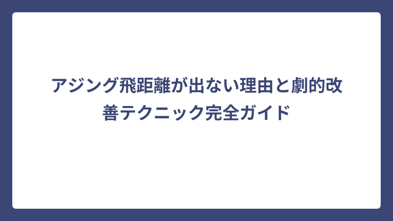 アジング飛距離が出ない理由と劇的改善テクニック完全ガイド