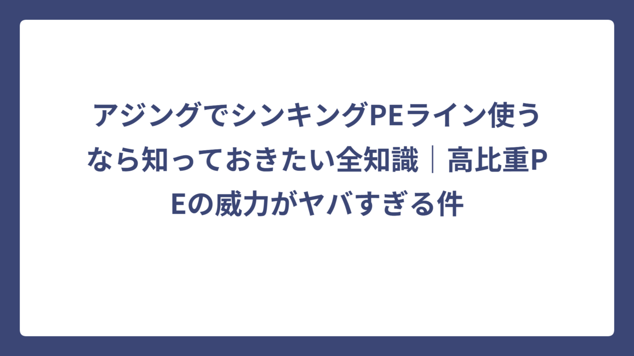 アジングでシンキングPEライン使うなら知っておきたい全知識｜高比重PEの威力がヤバすぎる件