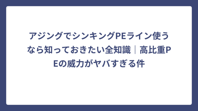 アジングでシンキングPEライン使うなら知っておきたい全知識｜高比重PEの威力がヤバすぎる件