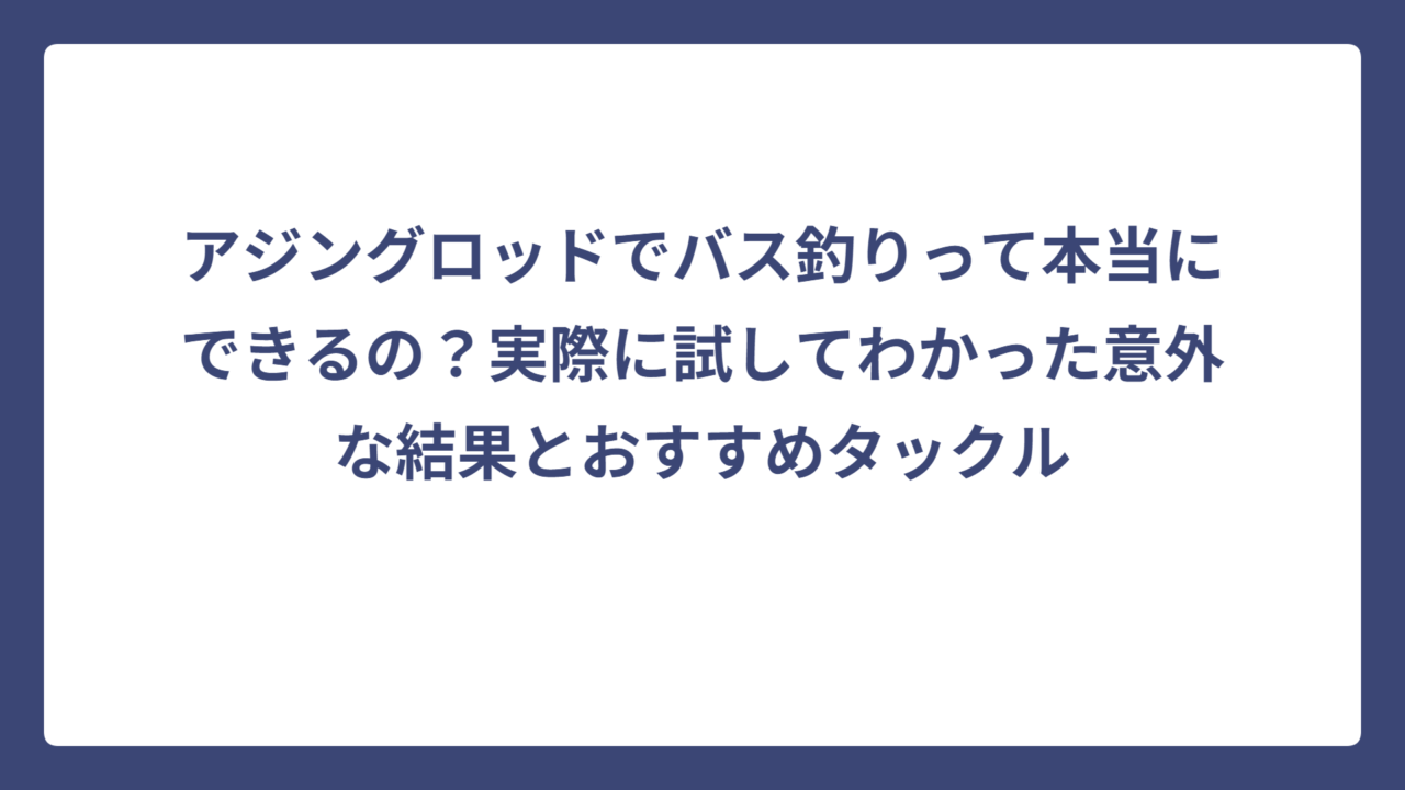 アジングロッドでバス釣りって本当にできるの？実際に試してわかった意外な結果とおすすめタックル