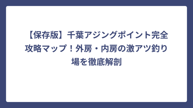 【保存版】千葉アジングポイント完全攻略マップ！外房・内房の激アツ釣り場を徹底解剖