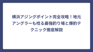 横浜アジングポイント完全攻略！地元アングラーも唸る最強釣り場と爆釣テクニック徹底解説