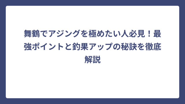 舞鶴でアジングを極めたい人必見！最強ポイントと釣果アップの秘訣を徹底解説