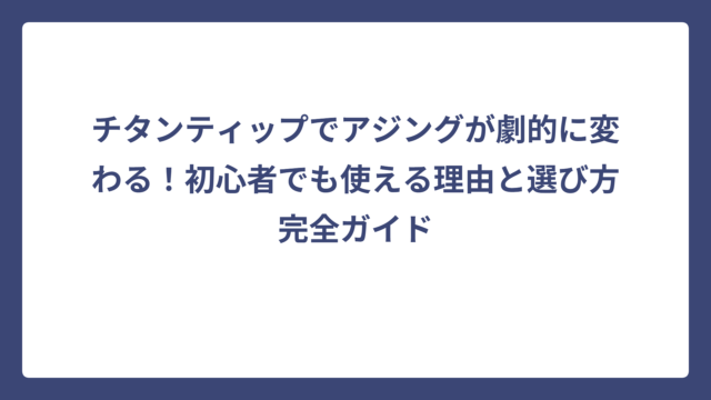 チタンティップでアジングが劇的に変わる！初心者でも使える理由と選び方完全ガイド