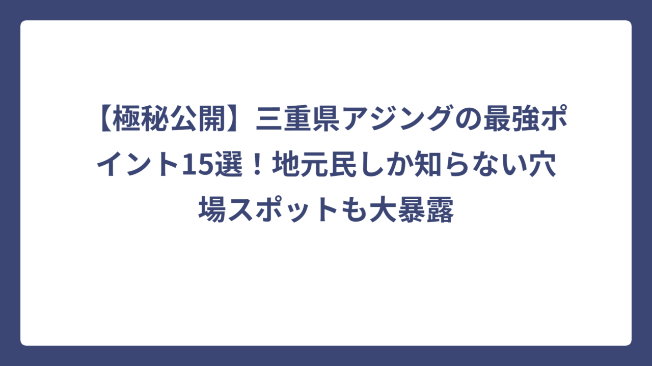 【極秘公開】三重県アジングの最強ポイント15選！地元民しか知らない穴場スポットも大暴露