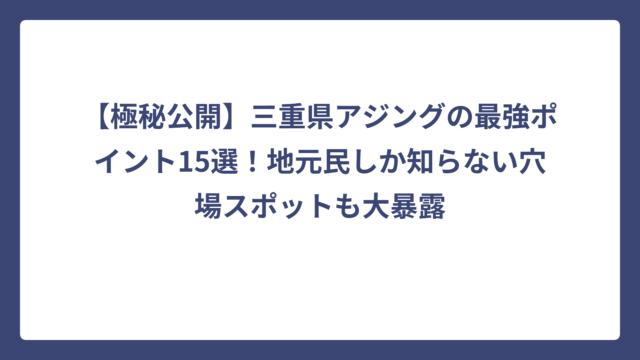 【極秘公開】三重県アジングの最強ポイント15選！地元民しか知らない穴場スポットも大暴露