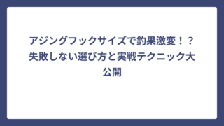 アジングフックサイズで釣果激変！？失敗しない選び方と実戦テクニック大公開