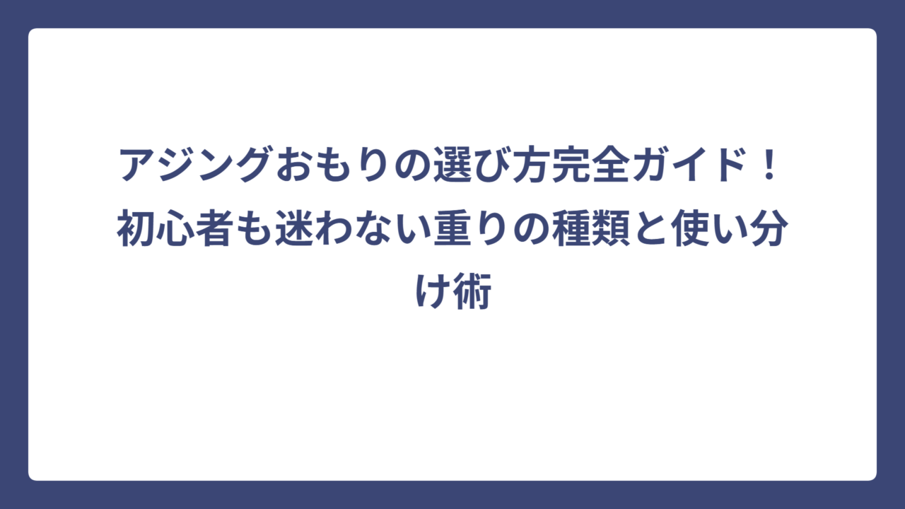 アジングおもりの選び方完全ガイド！初心者も迷わない重りの種類と使い分け術