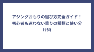 アジングおもりの選び方完全ガイド！初心者も迷わない重りの種類と使い分け術