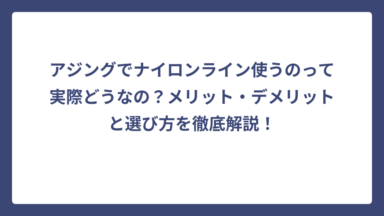 アジングでナイロンライン使うのって実際どうなの？メリット・デメリットと選び方を徹底解説！