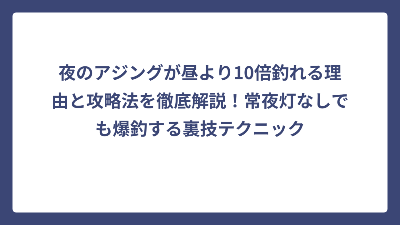 夜のアジングが昼より10倍釣れる理由と攻略法を徹底解説！常夜灯なしでも爆釣する裏技テクニック