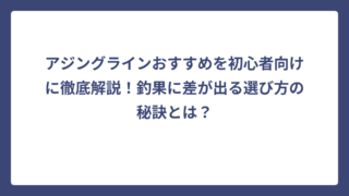 アジングラインおすすめを初心者向けに徹底解説！釣果に差が出る選び方の秘訣とは？