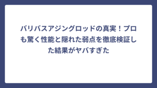 バリバスアジングロッドの真実！プロも驚く性能と隠れた弱点を徹底検証した結果がヤバすぎた