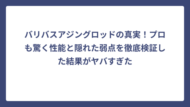 バリバスアジングロッドの真実！プロも驚く性能と隠れた弱点を徹底検証した結果がヤバすぎた