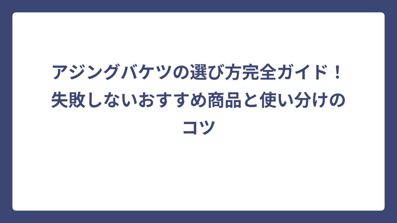 アジングバケツの選び方完全ガイド！失敗しないおすすめ商品と使い分けのコツ
