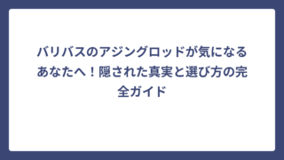 バリバスのアジングロッドが気になるあなたへ！隠された真実と選び方の完全ガイド