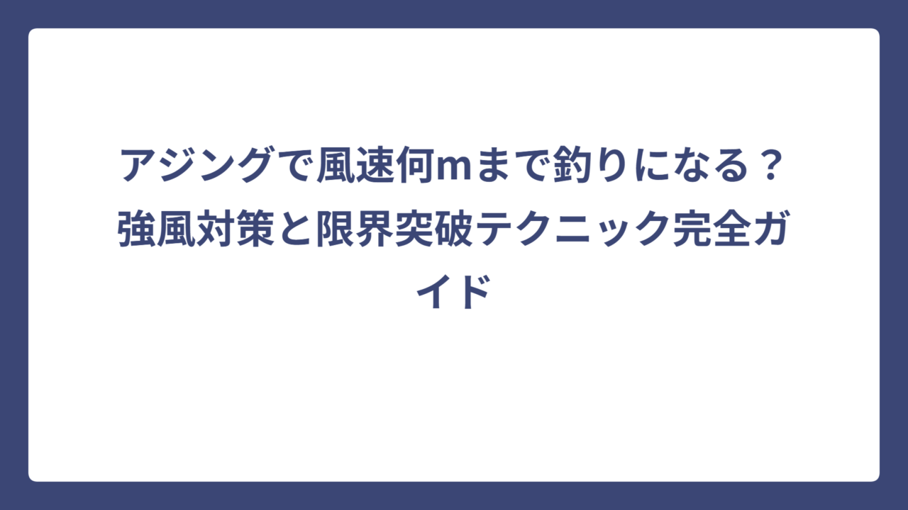 アジングで風速何mまで釣りになる？強風対策と限界突破テクニック完全ガイド