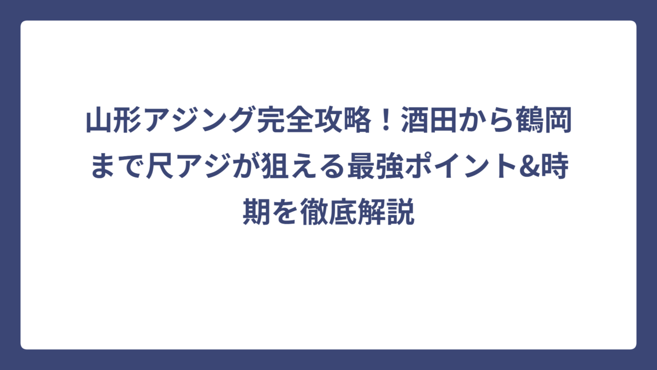 山形アジング完全攻略！酒田から鶴岡まで尺アジが狙える最強ポイント&時期を徹底解説