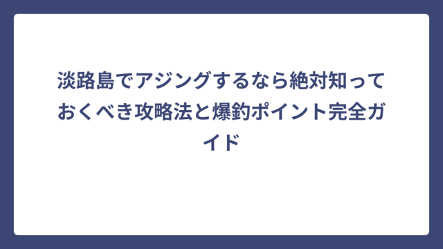 淡路島でアジングするなら絶対知っておくべき攻略法と爆釣ポイント完全ガイド