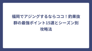 福岡でアジングするならココ！釣果抜群の最強ポイント15選とシーズン別攻略法