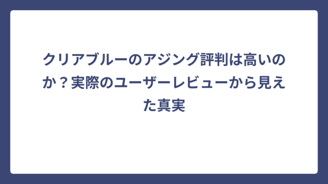 クリアブルーのアジング評判は高いのか？実際のユーザーレビューから見えた真実