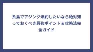 糸島でアジング爆釣したいなら絶対知っておくべき最強ポイント＆攻略法完全ガイド